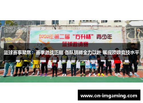 篮球赛事聚焦：赛季激战正酣 各队拼搏全力以赴 展现顶级竞技水平