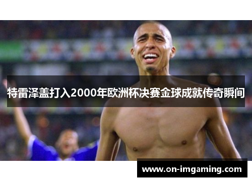 特雷泽盖打入2000年欧洲杯决赛金球成就传奇瞬间