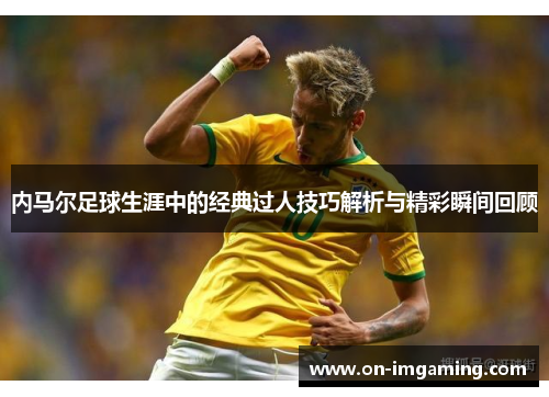 内马尔足球生涯中的经典过人技巧解析与精彩瞬间回顾