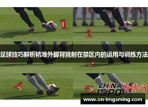 足球技巧解析精准外脚背挑射在禁区内的运用与训练方法