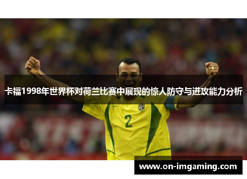 卡福1998年世界杯对荷兰比赛中展现的惊人防守与进攻能力分析