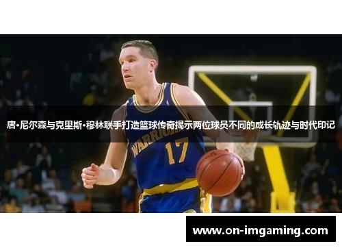 唐·尼尔森与克里斯·穆林联手打造篮球传奇揭示两位球员不同的成长轨迹与时代印记