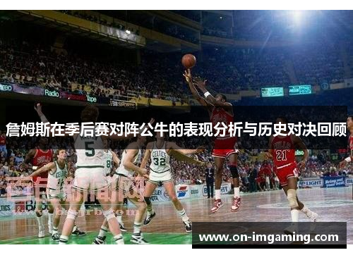 詹姆斯在季后赛对阵公牛的表现分析与历史对决回顾