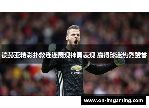 德赫亚精彩扑救连连展现神勇表现 赢得球迷热烈赞誉