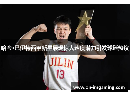 哈夸·巴伊特西甲新星展现惊人速度潜力引发球迷热议