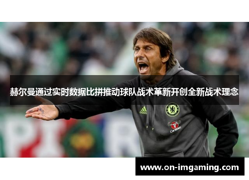 赫尔曼通过实时数据比拼推动球队战术革新开创全新战术理念