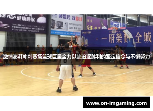 激情澎湃冲刺赛场篮球巨星全力以赴追逐胜利的坚定信念与不懈努力