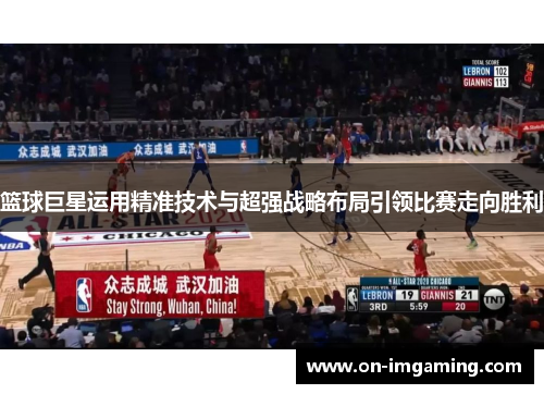 篮球巨星运用精准技术与超强战略布局引领比赛走向胜利