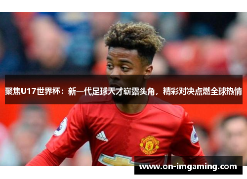 聚焦U17世界杯：新一代足球天才崭露头角，精彩对决点燃全球热情