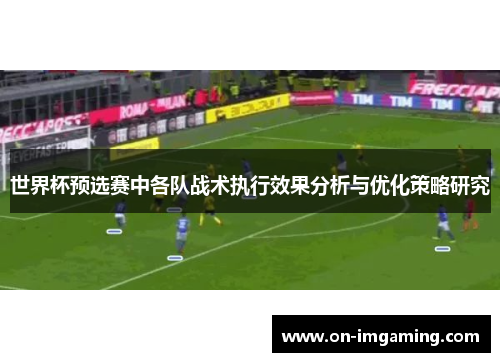 世界杯预选赛中各队战术执行效果分析与优化策略研究