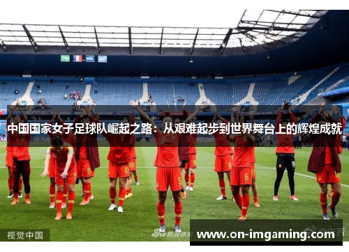 中国国家女子足球队崛起之路：从艰难起步到世界舞台上的辉煌成就