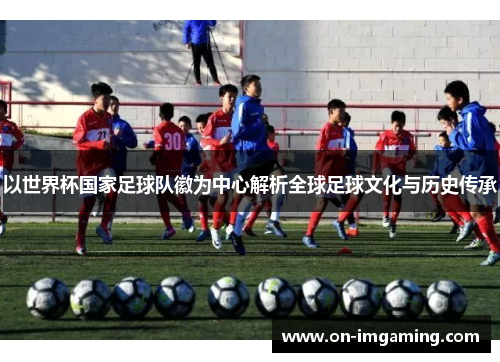 以世界杯国家足球队徽为中心解析全球足球文化与历史传承