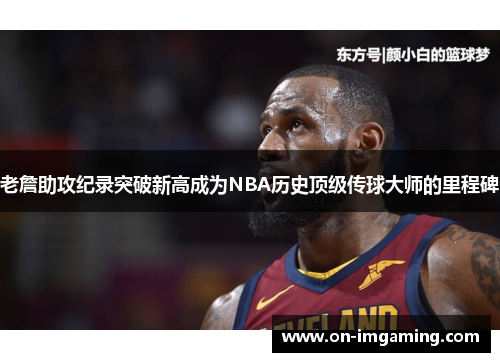 老詹助攻纪录突破新高成为NBA历史顶级传球大师的里程碑