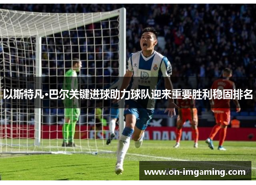 以斯特凡·巴尔关键进球助力球队迎来重要胜利稳固排名
