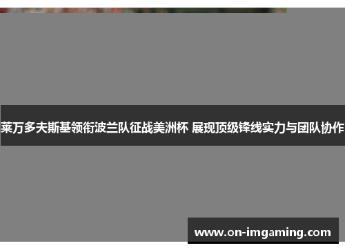 莱万多夫斯基领衔波兰队征战美洲杯 展现顶级锋线实力与团队协作