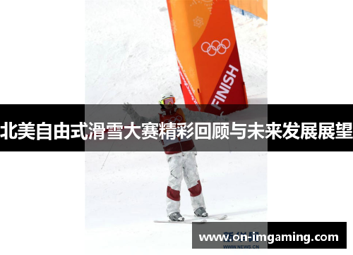 北美自由式滑雪大赛精彩回顾与未来发展展望