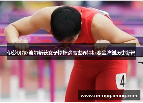 伊莎贝尔·波尔斩获女子撑杆跳高世界锦标赛金牌创历史新篇