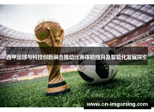 西甲足球与科技创新融合推动比赛体验提升及智能化发展探索
