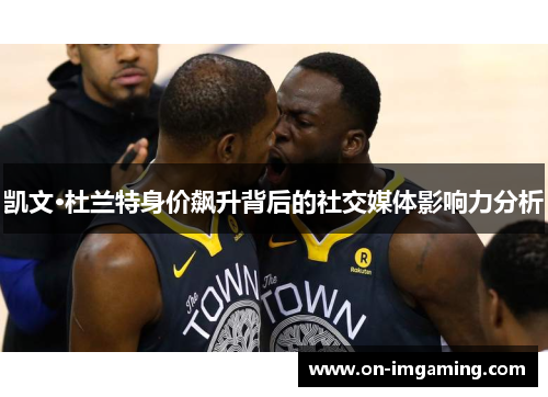 凯文·杜兰特身价飙升背后的社交媒体影响力分析