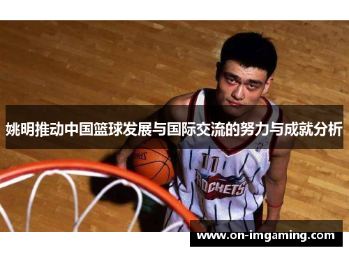 姚明推动中国篮球发展与国际交流的努力与成就分析