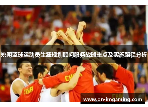 姚明篮球运动员生涯规划顾问服务战略重点及实施路径分析