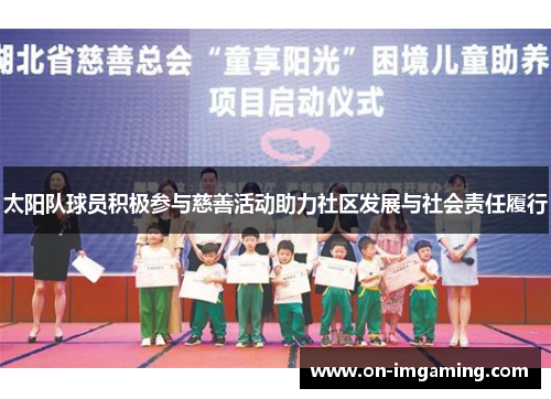 太阳队球员积极参与慈善活动助力社区发展与社会责任履行
