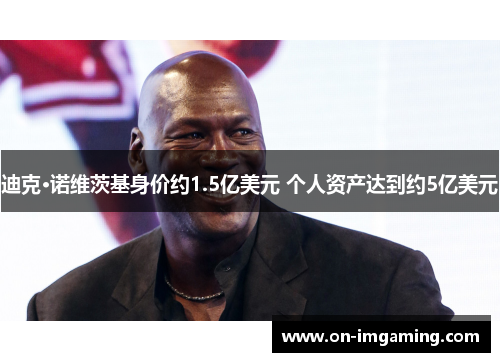 迪克·诺维茨基身价约1.5亿美元 个人资产达到约5亿美元