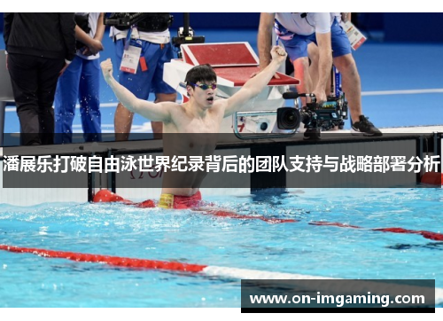 潘展乐打破自由泳世界纪录背后的团队支持与战略部署分析