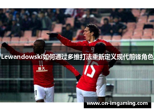 Lewandowski如何通过多维打法重新定义现代前锋角色