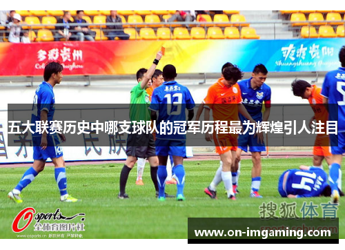 五大联赛历史中哪支球队的冠军历程最为辉煌引人注目
