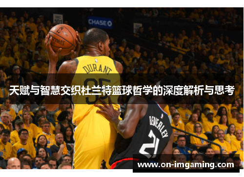 天赋与智慧交织杜兰特篮球哲学的深度解析与思考