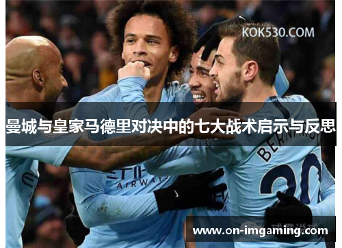 曼城与皇家马德里对决中的七大战术启示与反思