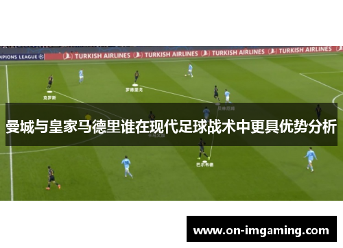 曼城与皇家马德里谁在现代足球战术中更具优势分析