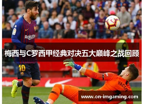 梅西与C罗西甲经典对决五大巅峰之战回顾
