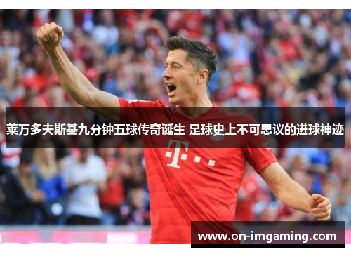 莱万多夫斯基九分钟五球传奇诞生 足球史上不可思议的进球神迹