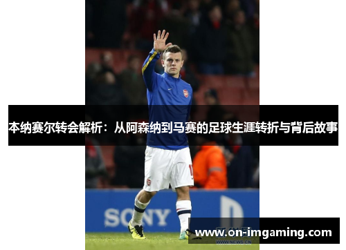 本纳赛尔转会解析：从阿森纳到马赛的足球生涯转折与背后故事