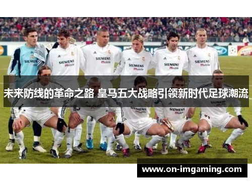 未来防线的革命之路 皇马五大战略引领新时代足球潮流
