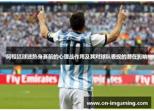 阿根廷球迷热身赛前的心理战作用及其对球队表现的潜在影响