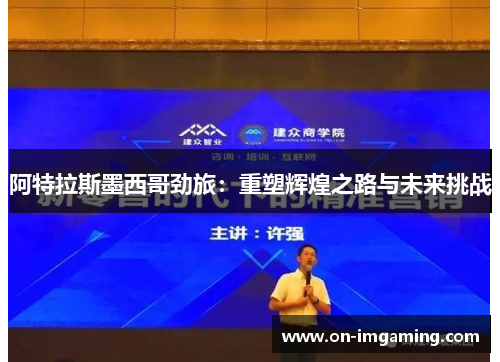 阿特拉斯墨西哥劲旅：重塑辉煌之路与未来挑战