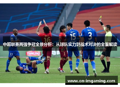 中超联赛两强争冠全景分析：从球队实力到战术对决的全面解读