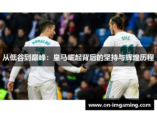 从低谷到巅峰：皇马崛起背后的坚持与辉煌历程