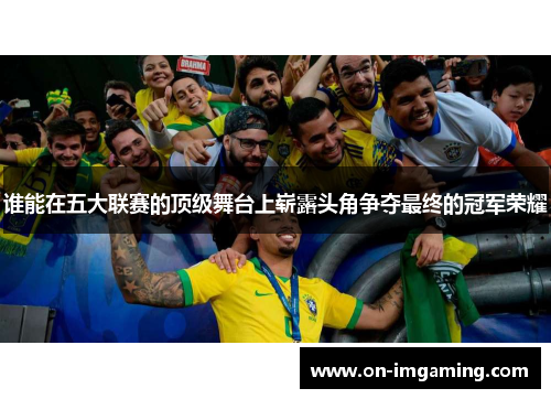 谁能在五大联赛的顶级舞台上崭露头角争夺最终的冠军荣耀