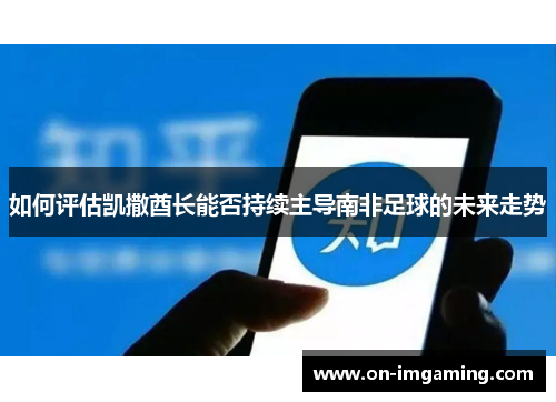 如何评估凯撒酋长能否持续主导南非足球的未来走势
