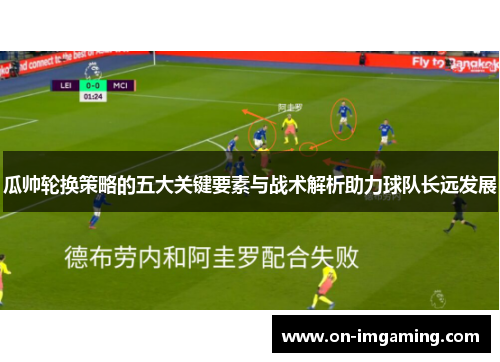 瓜帅轮换策略的五大关键要素与战术解析助力球队长远发展