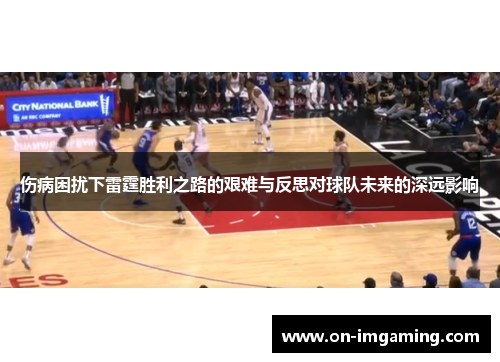 伤病困扰下雷霆胜利之路的艰难与反思对球队未来的深远影响