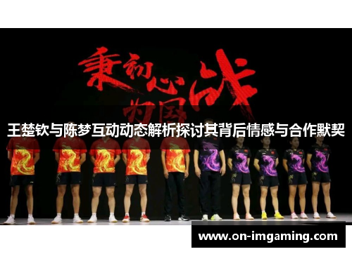 王楚钦与陈梦互动动态解析探讨其背后情感与合作默契