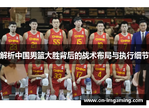 解析中国男篮大胜背后的战术布局与执行细节