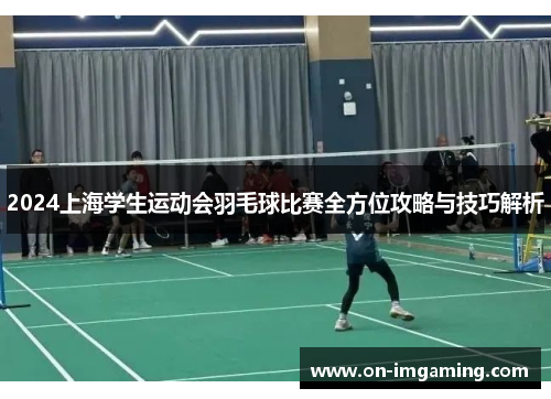 2024上海学生运动会羽毛球比赛全方位攻略与技巧解析