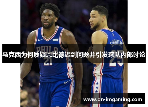 马克西为何质疑恩比德迟到问题并引发球队内部讨论