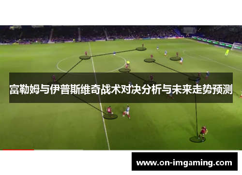 富勒姆与伊普斯维奇战术对决分析与未来走势预测